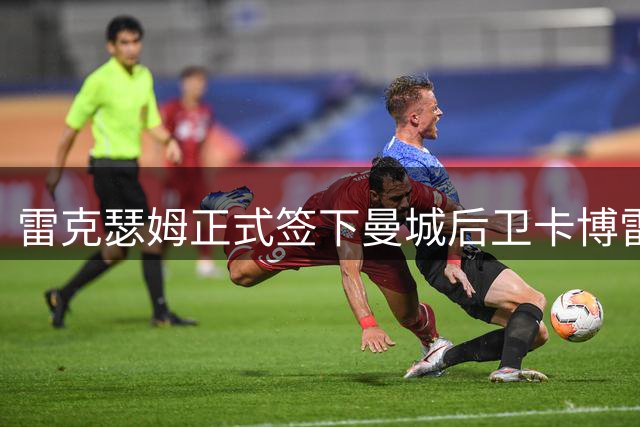 雷克瑟姆正式签下曼城后卫卡博雷 签订三年长约